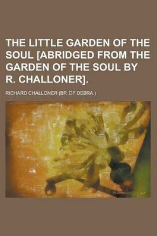 Cover of The Little Garden of the Soul [Abridged from the Garden of the Soul by R. Challoner]
