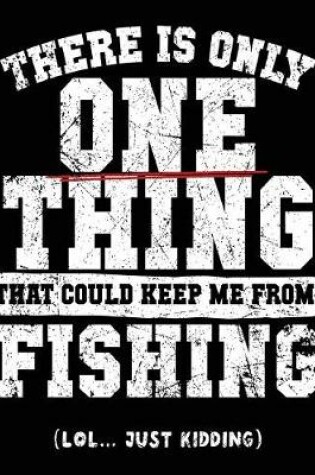 Cover of There Is Only One Thing That Could Keep Me From Fishing (Lol... Just Kidding)