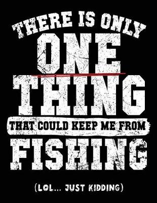 Book cover for There Is Only One Thing That Could Keep Me From Fishing (Lol... Just Kidding)