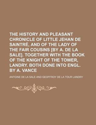 Book cover for The History and Pleasant Chronicle of Little Jehan de Saintre, and of the Lady of the Fair Cousins [By A. de La Sale]. Together with the Book of the Knight of the Tower, Landry. Both Done Into Engl. by A. Vance