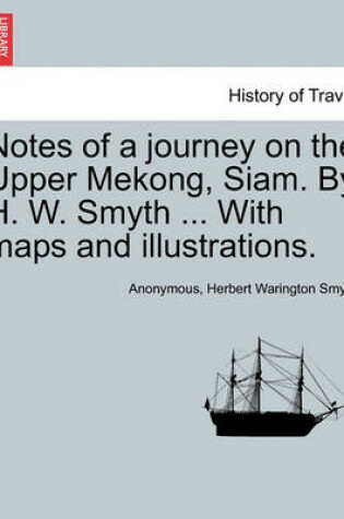 Cover of Notes of a Journey on the Upper Mekong, Siam. by H. W. Smyth ... with Maps and Illustrations.