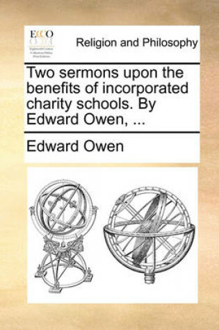 Cover of Two Sermons Upon the Benefits of Incorporated Charity Schools. by Edward Owen, ...