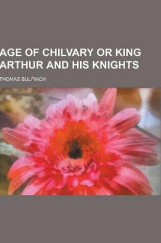 Cover of Age of Chilvary or King Arthur and His Knights