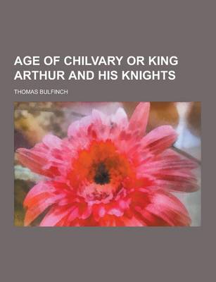 Book cover for Age of Chilvary or King Arthur and His Knights