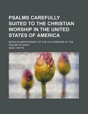 Book cover for Psalms Carefully Suited to the Christian Worship in the United States of America; Being an Improvement of the Old Versions of the Psalms of David