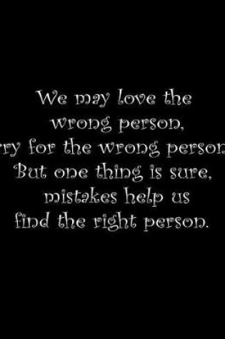 Cover of We may love the wrong person, cry for the wrong person. But one thing is sure; mistakes help us find the right person.