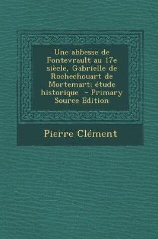 Cover of Une Abbesse de Fontevrault Au 17e Siecle, Gabrielle de Rochechouart de Mortemart; Etude Historique