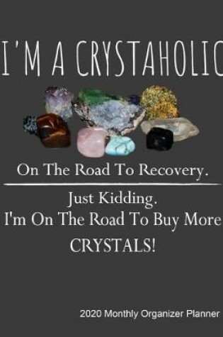 Cover of I 'm a crystaholic on the road to recovery. Just kidding. I'm on the road to buy more crystals! 2020 Monthly Organizer Planner
