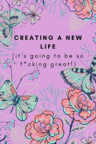 Cover of Creating A New Life (It's Going To Be So F*cking Great!)