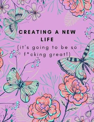 Book cover for Creating A New Life (It's Going To Be So F*cking Great!)