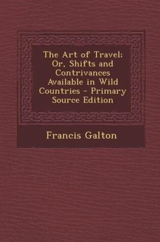Cover of The Art of Travel; Or, Shifts and Contrivances Available in Wild Countries - Primary Source Edition