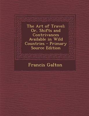 Book cover for The Art of Travel; Or, Shifts and Contrivances Available in Wild Countries - Primary Source Edition