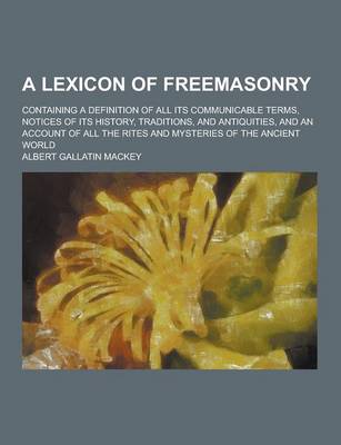 Book cover for A Lexicon of Freemasonry; Containing a Definition of All Its Communicable Terms, Notices of Its History, Traditions, and Antiquities, and an Account