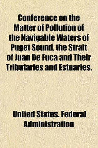 Cover of Conference on the Matter of Pollution of the Navigable Waters of Puget Sound, the Strait of Juan de Fuca and Their Tributaries and Estuaries.