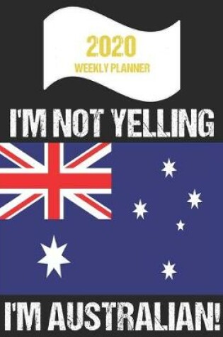 Cover of 2020 Weekly Planner I'm Not Yelling I'm Australian