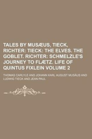 Cover of Tales by Musaeus, Tieck, Richter; Tieck the Elves. the Goblet. Richter Schmelzle's Journey to Flaetz. Life of Quintus Fixlein Volume 2