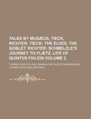 Book cover for Tales by Musaeus, Tieck, Richter; Tieck the Elves. the Goblet. Richter Schmelzle's Journey to Flaetz. Life of Quintus Fixlein Volume 2