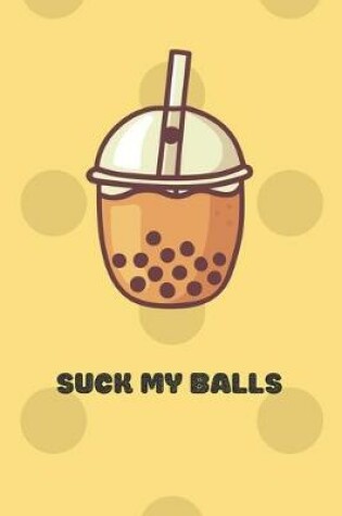 Cover of Funny Suck My Balls Notebook gift idea for Bubble Tea Lovers, girlfriend, boyfriend