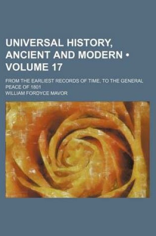 Cover of Universal History, Ancient and Modern (Volume 17); From the Earliest Records of Time, to the General Peace of 1801