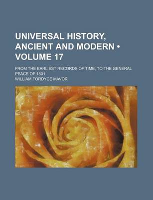 Book cover for Universal History, Ancient and Modern (Volume 17); From the Earliest Records of Time, to the General Peace of 1801