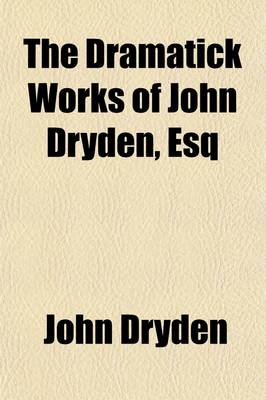 Book cover for The Dramatick Works of John Dryden, Esq Volume 6; In Six Volumes