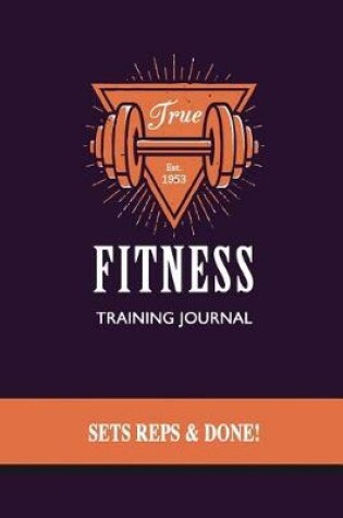 Cover of True Fitness Training Journal, Sets, Reps & Done!