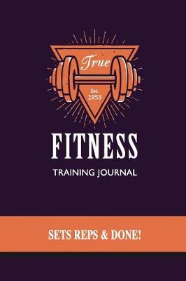 Book cover for True Fitness Training Journal, Sets, Reps & Done!