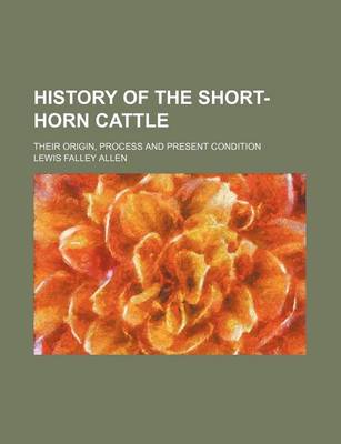 Book cover for History of the Short-Horn Cattle; Their Origin, Process and Present Condition