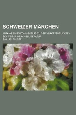 Cover of Schweizer Marchen; Anfang Eines Kommentars Zu Der Veroffentlichten Schweizer Marchenliteratur