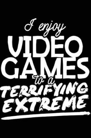 Cover of I Enjoy Video Games To A Terrifying Extreme