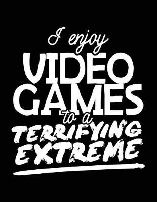 Book cover for I Enjoy Video Games To A Terrifying Extreme