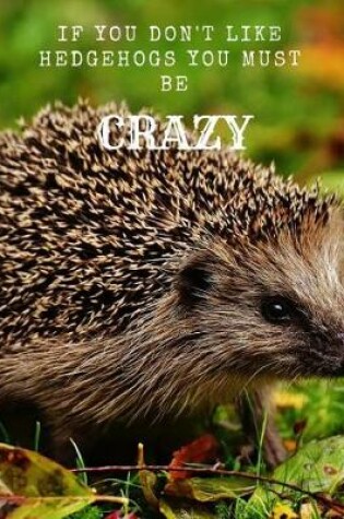 Cover of If You Don't Like Hedgehogs You Must Be Crazy