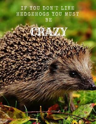 Book cover for If You Don't Like Hedgehogs You Must Be Crazy