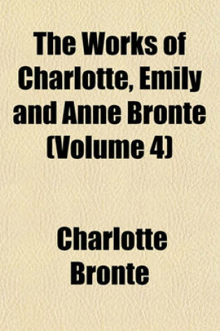 Cover of The Works of Charlotte, Emily, and Anne Bronte Volume 4