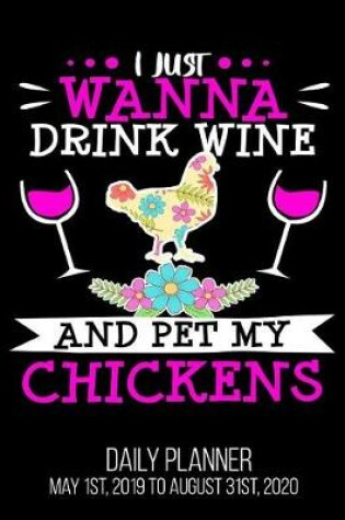 Cover of I Just Wanna Drink Wine And Pet My Chickens Daily Planner May 1st, 2019 to August 31st, 2020