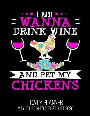 Book cover for I Just Wanna Drink Wine And Pet My Chickens Daily Planner May 1st, 2019 to August 31st, 2020