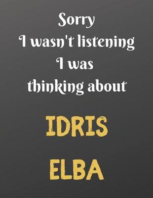 Book cover for Sorry I wasn't listening I was thinking about IDRIS ELBA