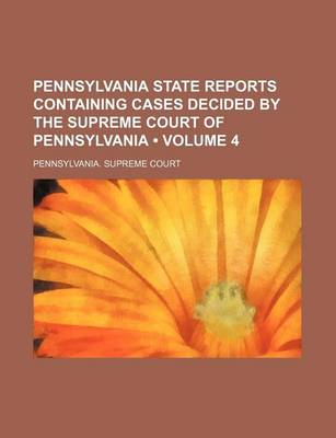 Book cover for Pennsylvania State Reports Containing Cases Decided by the Supreme Court of Pennsylvania (Volume 4 )