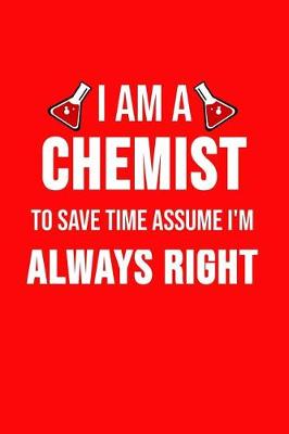 Book cover for I Am A Chemist To Save Time Assume I'm Always Right