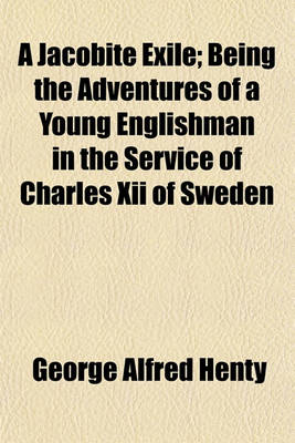 Book cover for A Jacobite Exile; Being the Adventures of a Young Englishman in the Service of Charles XII. of Sweden