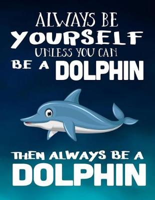 Book cover for Always Be Yourself Unless You Can Be a Dolphin Then Always Be a Dolphin