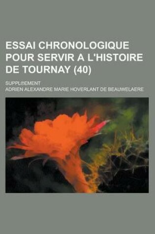 Cover of Essai Chronologique Pour Servir A L'Histoire de Tournay; Suppl Ement (40 )