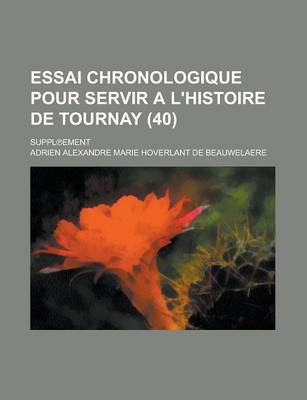 Book cover for Essai Chronologique Pour Servir A L'Histoire de Tournay; Suppl Ement (40 )