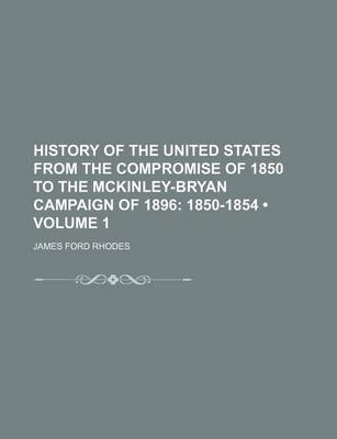 Book cover for History of the United States from the Compromise of 1850 to the McKinley-Bryan Campaign of 1896 (Volume 1); 1850-1854