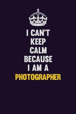 Book cover for I can't Keep Calm Because I Am A Photographer