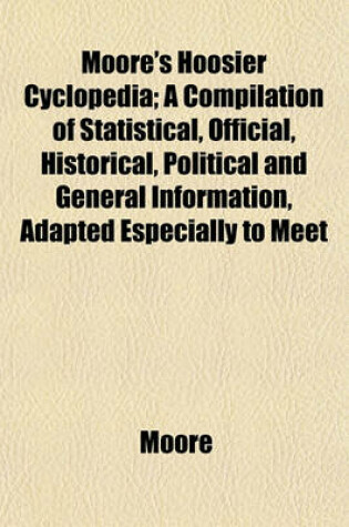 Cover of Moore's Hoosier Cyclopedia; A Compilation of Statistical, Official, Historical, Political and General Information, Adapted Especially to Meet