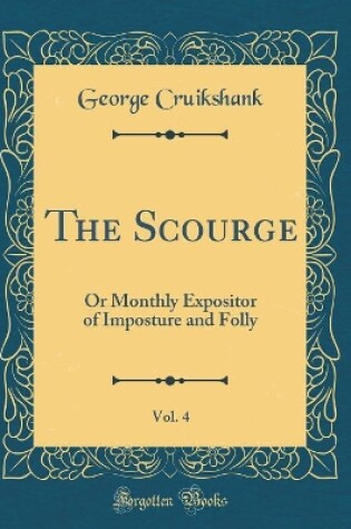 Cover of The Scourge, Vol. 4: Or Monthly Expositor of Imposture and Folly (Classic Reprint)