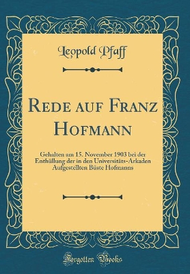 Book cover for Rede auf Franz Hofmann: Gehalten am 15. November 1903 bei der Enthüllung der in den Universitäts-Arkaden Aufgestellten Büste Hofmanns (Classic Reprint)