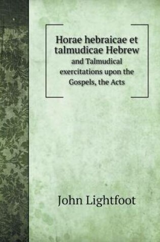 Cover of Horae hebraicae et talmudicae Hebrew and Talmudical exercitations upon the Gospels, the Acts