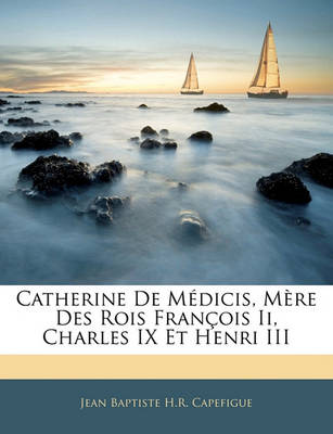 Book cover for Catherine de Medicis, Mere Des Rois Francois II, Charles IX Et Henri III